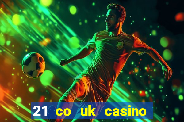 21 co uk casino bonus code