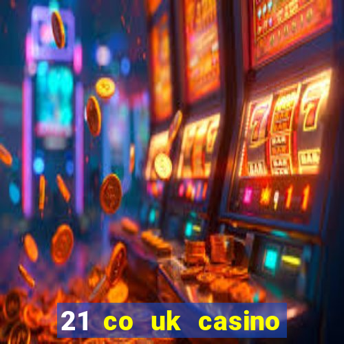 21 co uk casino bonus code