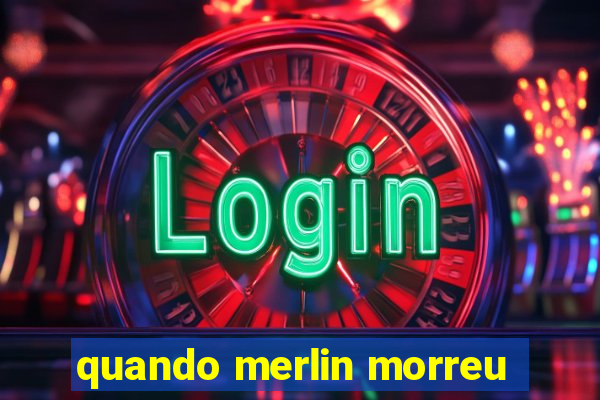 quando merlin morreu