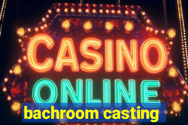 bachroom casting