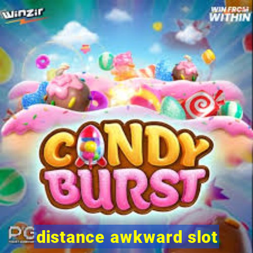 distance awkward slot