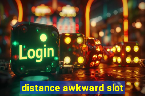 distance awkward slot