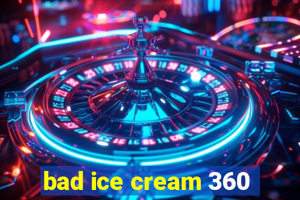 bad ice cream 360