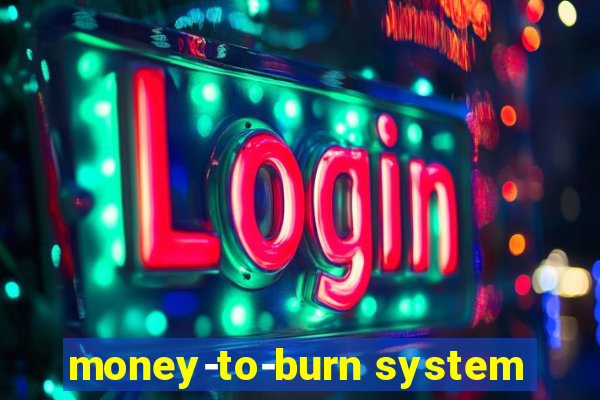 money-to-burn system