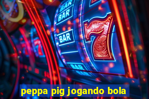 peppa pig jogando bola