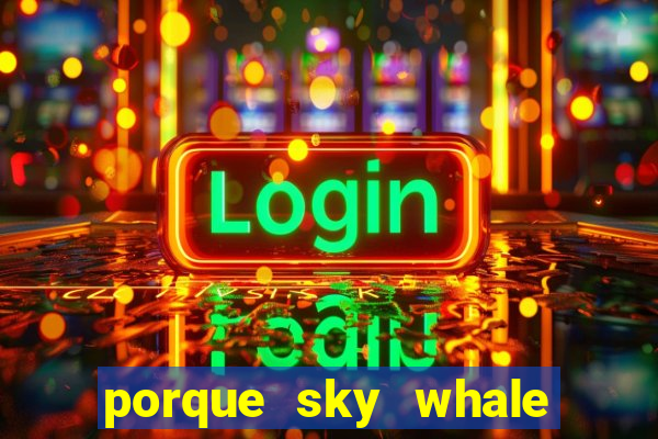 porque sky whale saiu da play store