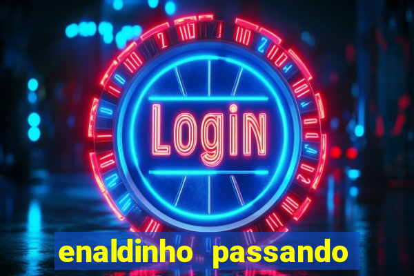 enaldinho passando 24 horas