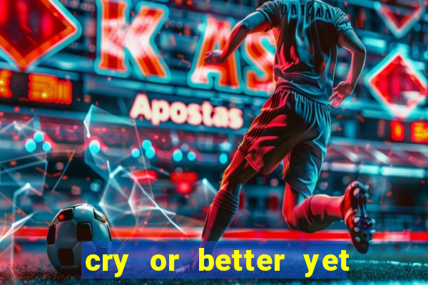 cry or better yet beg r