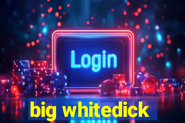 big whitedick