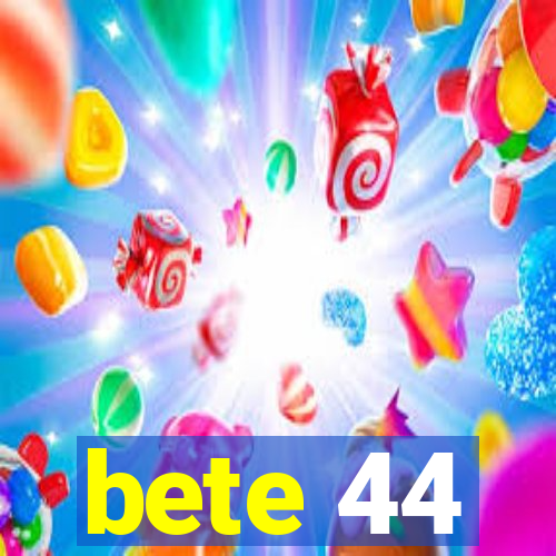 bete 44