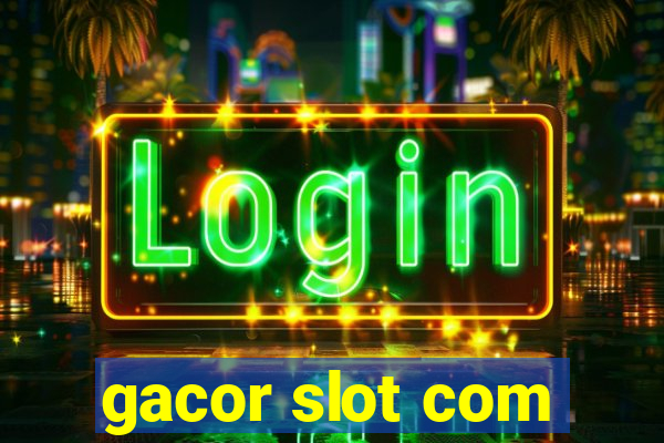 gacor slot com