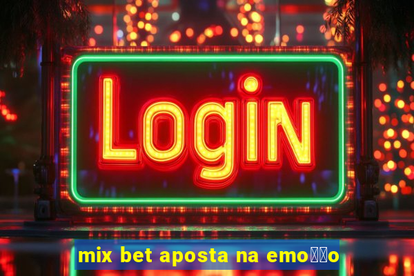 mix bet aposta na emo莽茫o