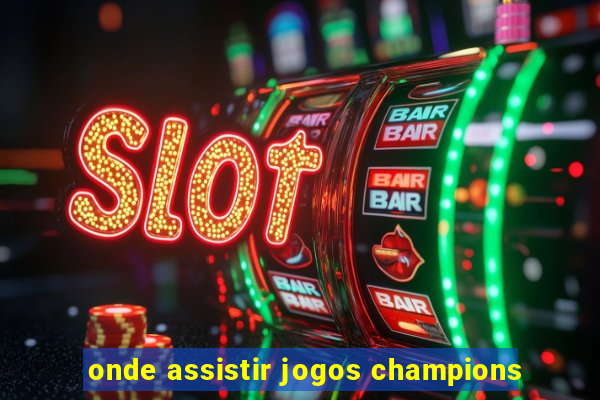 onde assistir jogos champions