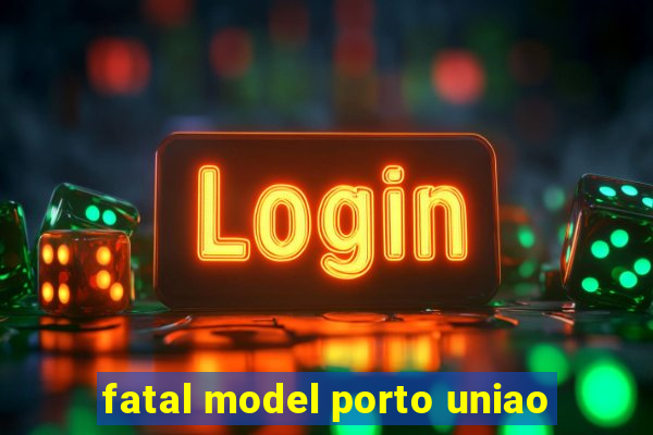 fatal model porto uniao