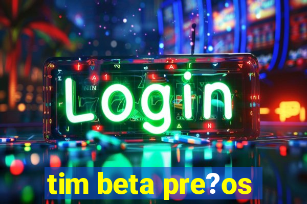 tim beta pre?os