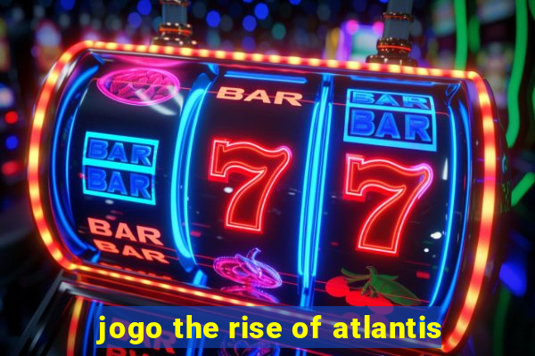 jogo the rise of atlantis