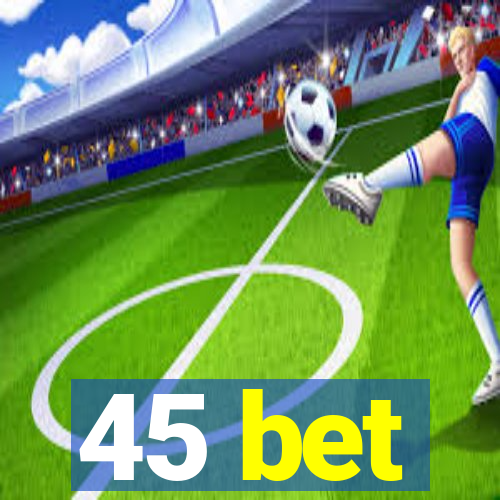 45 bet