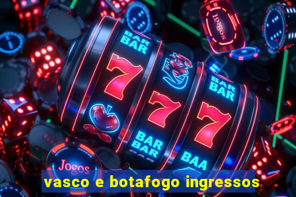 vasco e botafogo ingressos