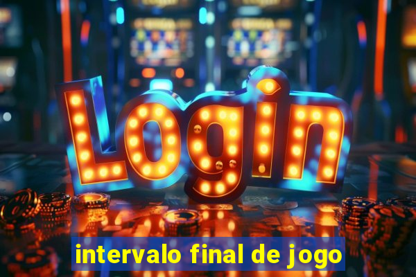 intervalo final de jogo