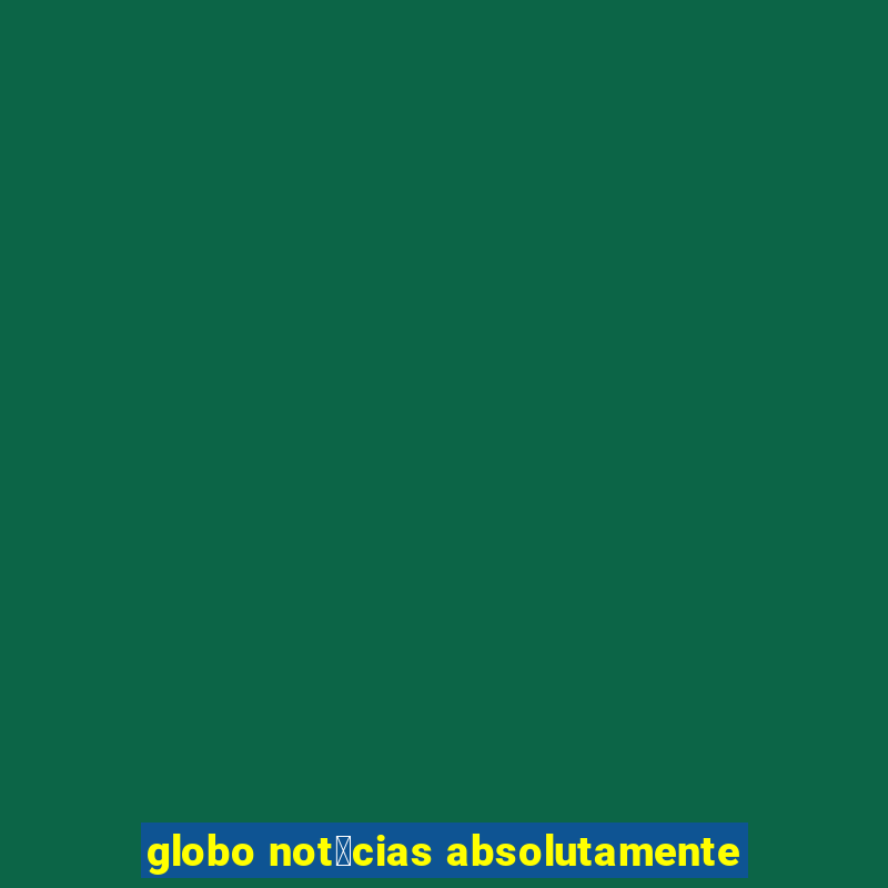 globo not铆cias absolutamente