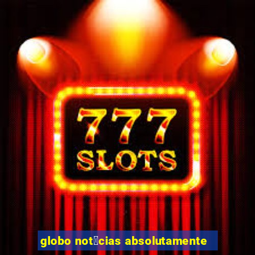 globo not铆cias absolutamente