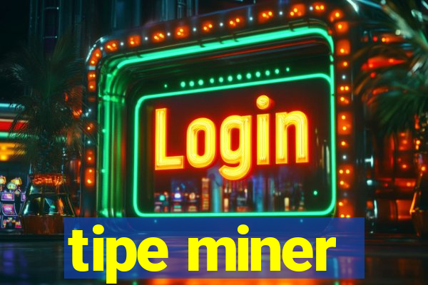 tipe miner