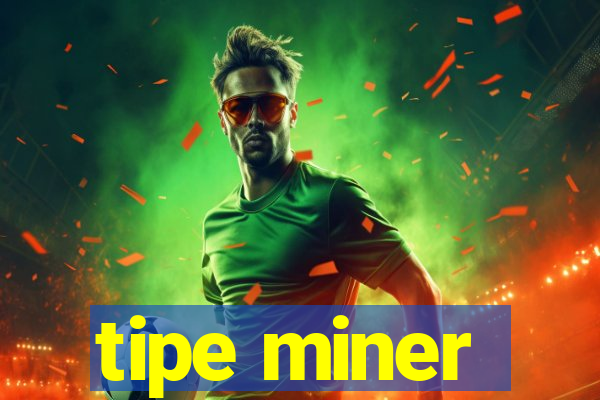 tipe miner