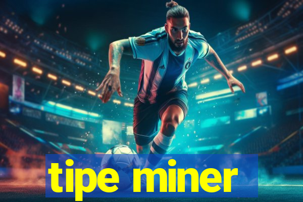 tipe miner