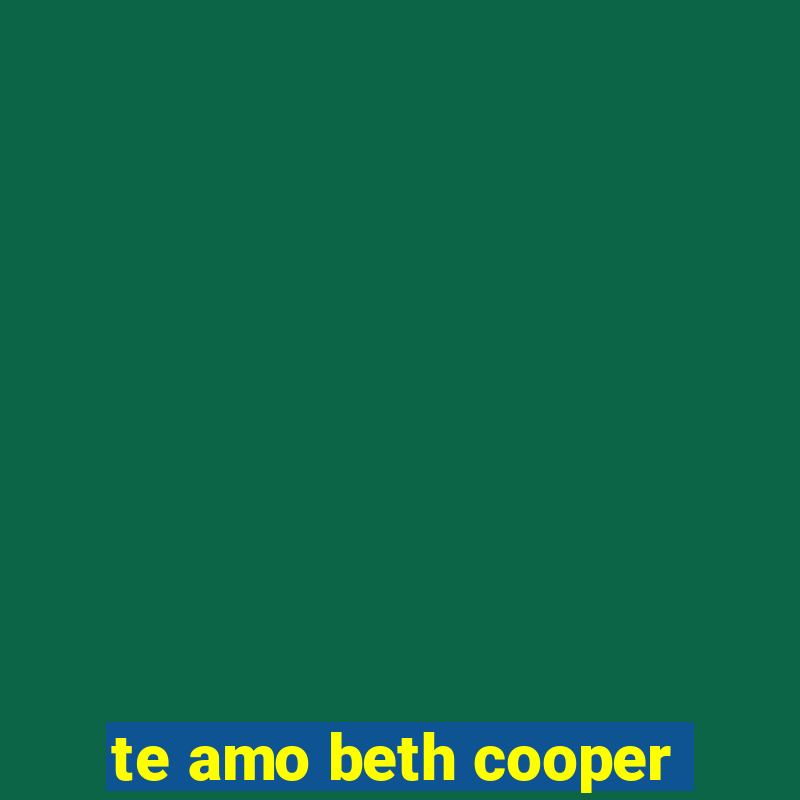 te amo beth cooper