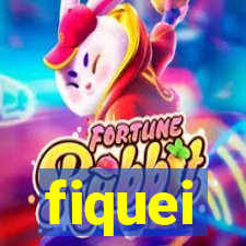 fiquei