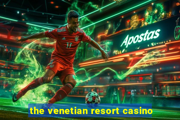 the venetian resort casino