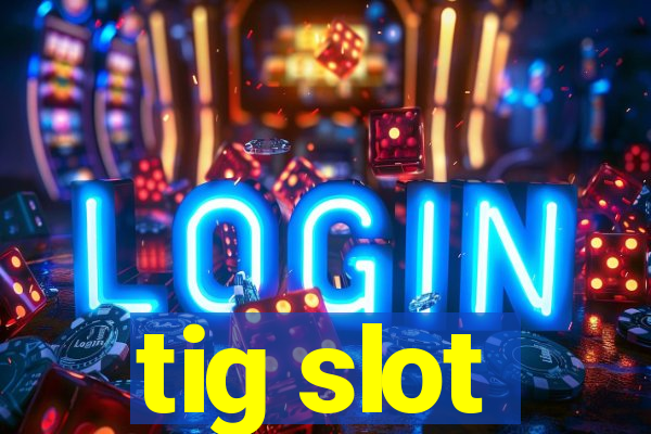 tig slot