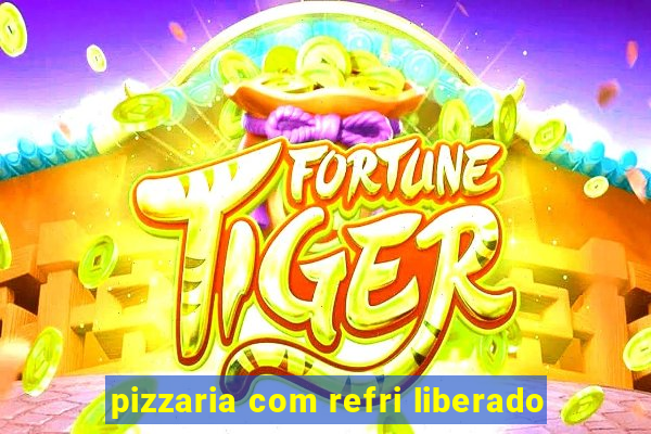 pizzaria com refri liberado