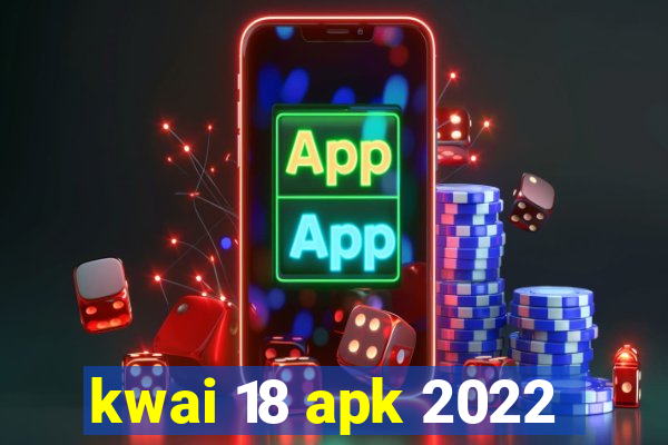 kwai 18 apk 2022