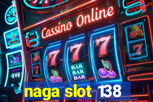 naga slot 138