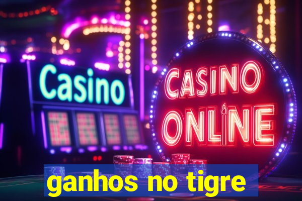 ganhos no tigre