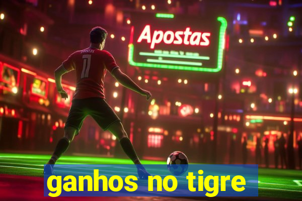 ganhos no tigre