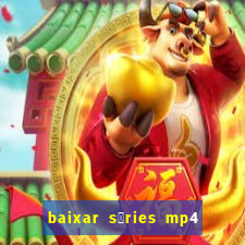 baixar s茅ries mp4 fora do ar