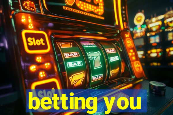 betting you