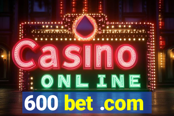 600 bet .com