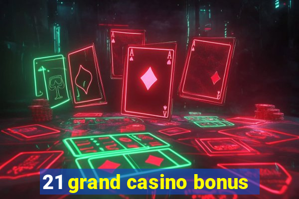 21 grand casino bonus