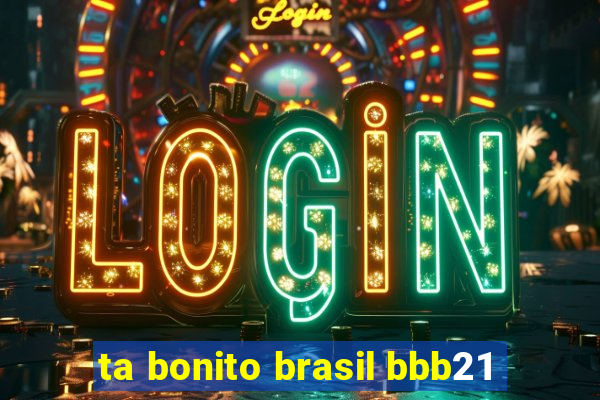 ta bonito brasil bbb21