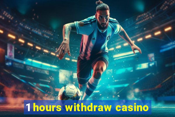 1 hours withdraw casino