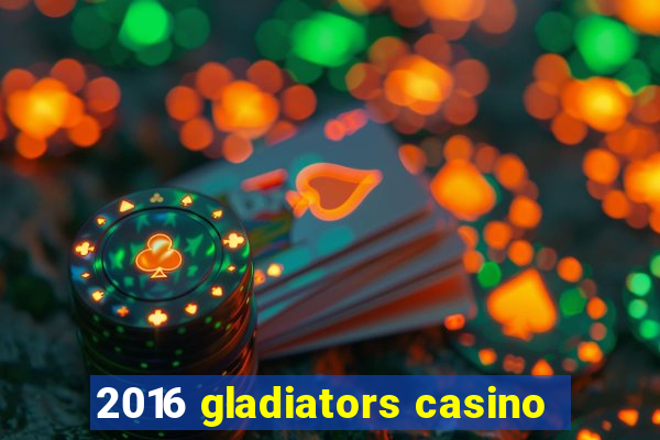 2016 gladiators casino