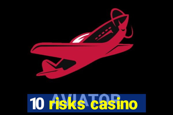 10 risks casino