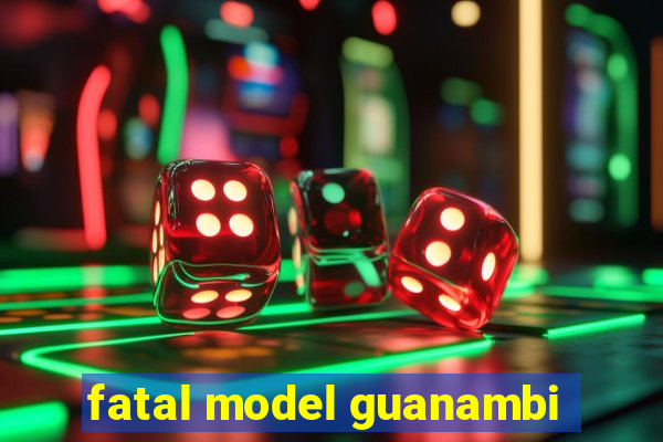 fatal model guanambi