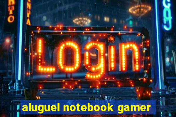 aluguel notebook gamer