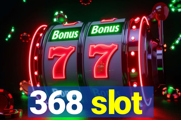 368 slot