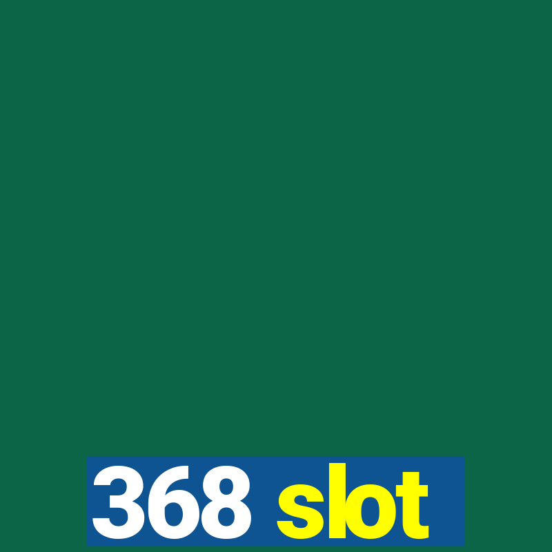 368 slot