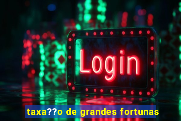 taxa??o de grandes fortunas